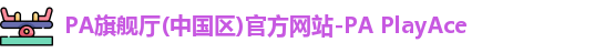 PA旗舰厅(中国区)官方网站-PA PlayAce